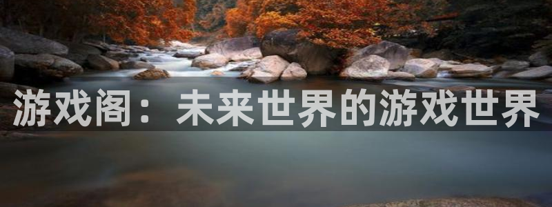 杏悦娱乐注册地址查询官网电话：游戏阁：未来世界的游戏世界