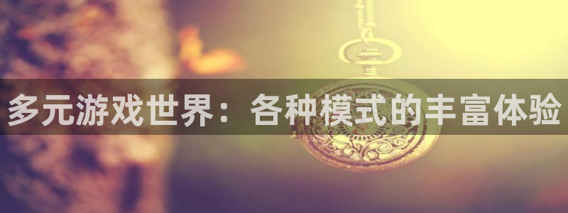 杏悦娱乐注册地址在哪里啊：多元游戏世界：各种模式的丰富体验