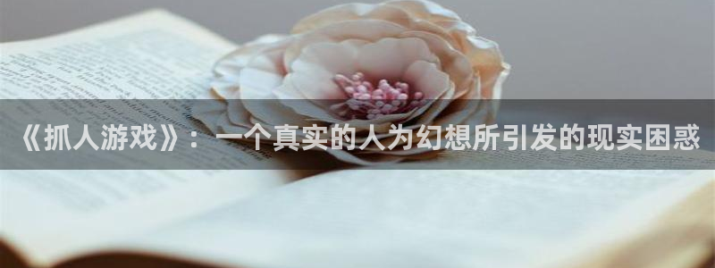 杏悦娱乐注册地址：《抓人游戏》：一个真实的人为幻想所引发的现