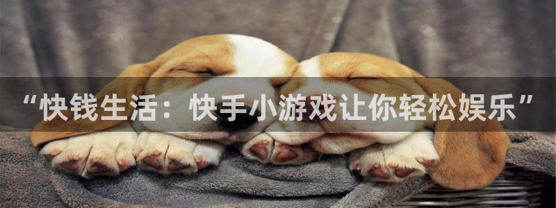 杏悦平台登陆：“快钱生活：快手小游戏让你轻松娱乐”