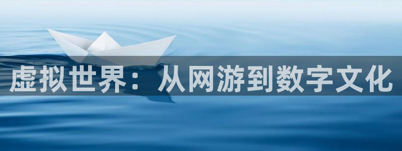 杏悦平台招商：虚拟世界：从网游到数字文化