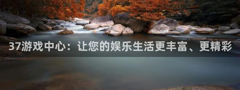 杏悦登录网址：37游戏中心：让您的娱乐生活更丰富、更精彩