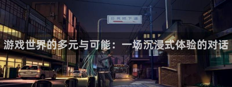 杏悦平台登录：游戏世界的多元与可能：一场沉浸式体验的对话